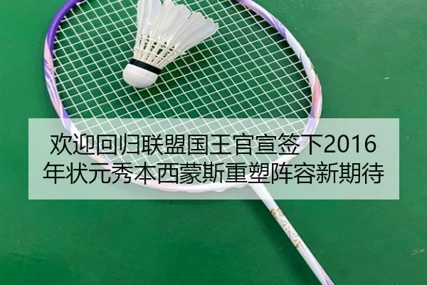 欢迎回归联盟国王官宣签下2016年状元秀本西蒙斯重塑阵容新期待