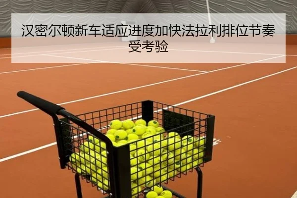 汉密尔顿新车适应进度加快法拉利排位节奏受考验